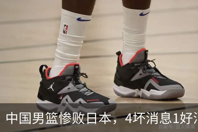 中国男篮惨败日本，4坏消息1好消息，防守问题曝光，郭士强或下课